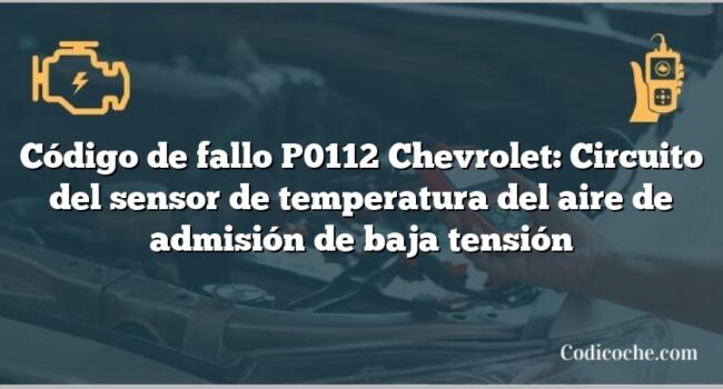 Código de fallo P0112 Chevrolet: Circuito del sensor de temperatura del aire de admisión de baja tensión