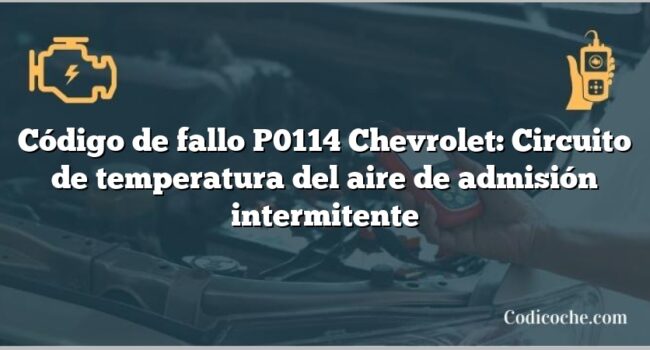 Código de fallo P0114 Chevrolet: Circuito de temperatura del aire de admisión intermitente